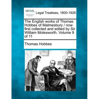 The English Works of Thomas Hobbes of Malmesbury / Now First Collected and Edited by Sir William Molesworth. Volume 9 of 11