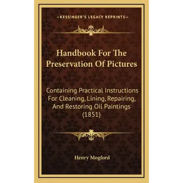 Handbook For The Preservation Of Pictures: Containing Practical Instructions For Cleaning, Lining, Repairing, And Restoring Oil Paintings (1851)