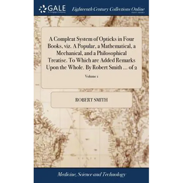A Compleat System of Opticks in Four Books, viz. A Popular, a Mathematical, a Mechanical, and a Philosophical Treatise. To Which are Added Remarks Upo