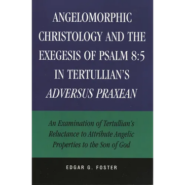 Angelomorphic Christology and the Exegesis of Psalm 8:5 in Tertullian's Adversus Praxean: An Examination of Tertullian's Reluctance to Attribute Angel