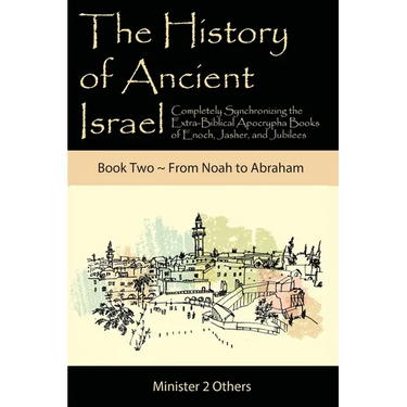 The History of Ancient Israel: Completely Synchronizing the Extra-Biblical Apocrypha Books of Enoch, Jasher, and Jubilees: Book 2 From Noah to Abraham
