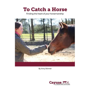 To Catch A Horse: Finding the Heart of Your Horsemanship