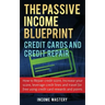 The Passive Income Blueprint Credit Cards and Credit Repair: How to Repair Your Credit Score, Increase Your Credit Score, Leverage Credit Lines and Tr