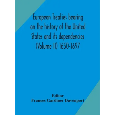 European treaties bearing on the history of the United States and its dependencies (Volume II) 1650-1697