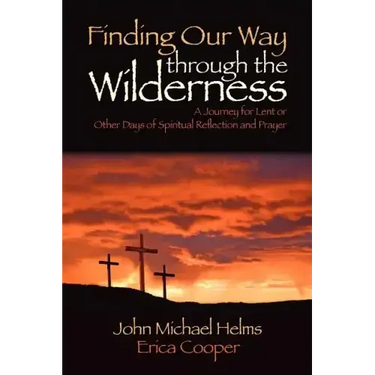 Finding Our Way Through the Wilderness: A Journey for Lent or Other Days of Spiritual Reflection and Prayer