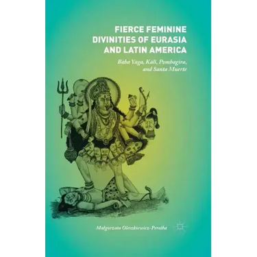 Fierce Feminine Divinities of Eurasia and Latin America: Baba Yaga, Kālī, Pombagira, and Santa Muerte