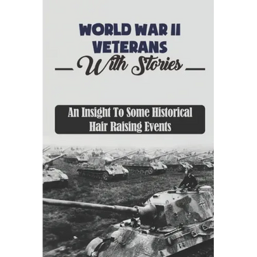 World War II Veterans With Stories: An Insight To Some Historical Hair Raising Events