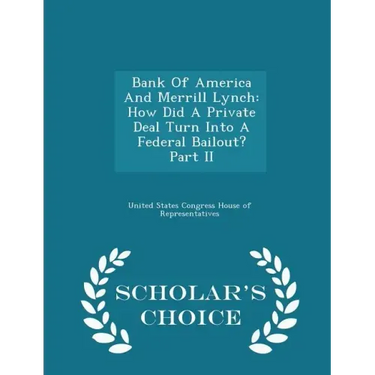 Bank of America and Merrill Lynch: How Did a Private Deal Turn Into a Federal Bailout? Part II - Scholar's Choice Edition