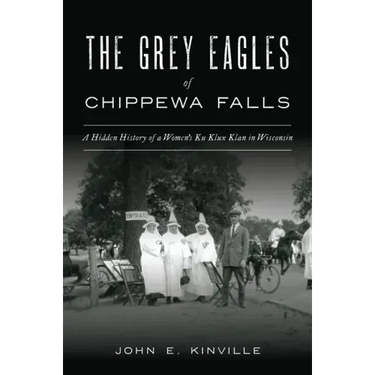 The Grey Eagles of Chippewa Falls: A Hidden History of a Women's Ku Klux Klan in Wisconsin