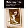 Mother and Child: Maternity and Child Welfare in Dublin, 1922-60