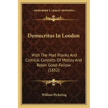 Democritus in London: With the Mad Pranks and Comical Conceits of Motley and Robin Good-Fellow (1852)