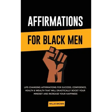 Affirmations for Black Men: Life-Changing Affirmations for Success, Confidence, Health & Wealth That Will Drastically Boost Your Mindset and Incre