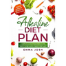 Alkaline Diet Plan: A Complete Guide for Beginners to Feel Amazing, Weight Loss, Increase Energy and Useful Tip and Tricks to Reach Your Goals