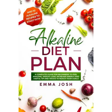 Alkaline Diet Plan: A Complete Guide for Beginners to Feel Amazing, Weight Loss, Increase Energy and Useful Tip and Tricks to Reach Your Goals