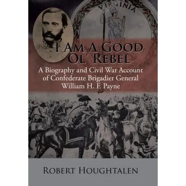I Am a Good Ol' Rebel: A Biography and Civil War Account of Confederate Brigadier General William H. F. Payne