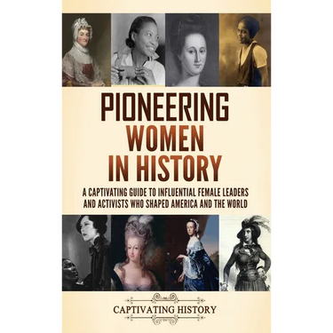 Pioneering Women in History: A Captivating Guide to Influential Female Leaders and Activists Who Shaped America and the World
