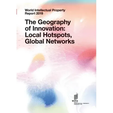 World Intellectual Property Report 2019: The Geography of Innovation: Local Hotspots, Global Networks
