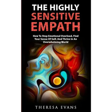The Highly Sensitive Empath: How To Stop Emotional Overload, Find Your Sense Of Self, And Thrive In An Overwhelming World