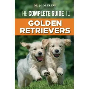 The Complete Guide to Golden Retrievers: Finding, Raising, Training, and Loving Your Golden Retriever Puppy