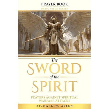 The Sword of the Spirit: Prayers Against Spiritual Warfare Attacks