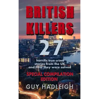 British Killers - Special Compilation Edition: 27 Horrific True Crime Stories From The UK...And How They Were Solved
