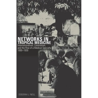 Networks in Tropical Medicine: Internationalism, Colonialism, and the Rise of a Medical Specialty, 1890a 1930
