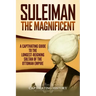 Suleiman the Magnificent: A Captivating Guide to the Longest-Reigning Sultan of the Ottoman Empire