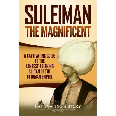 Suleiman the Magnificent: A Captivating Guide to the Longest-Reigning Sultan of the Ottoman Empire