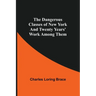 The Dangerous Classes of New York And Twenty Years' Work Among Them