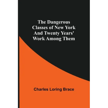 The Dangerous Classes of New York And Twenty Years' Work Among Them