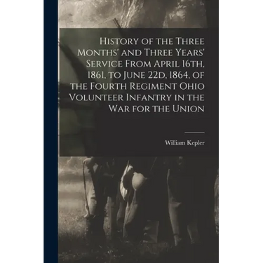 History of the Three Months' and Three Years' Service From April 16th, 1861, to June 22d, 1864, of the Fourth Regiment Ohio Volunteer Infantry in the