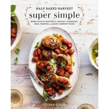 Half Baked Harvest Super Simple: More Than 125 Recipes for Instant, Overnight, Meal-Prepped, and Easy Comfort Foods: A Cookbook