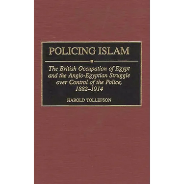 Policing Islam: The British Occupation of Egypt and the Anglo-Egyptian Struggle Over Control of the Police, 1882-1914