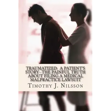 Traumatized -- A Patient's Story: The Painful Truth about Filing a Medical Malpractice Lawsuit