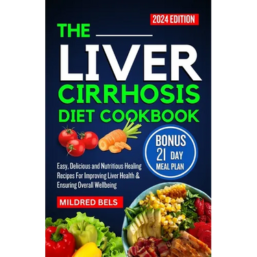 The Liver Cirrhosis Diet Cookbook 2024: Easy, Delicious and Nutritious Healing Recipes For Improving Liver Health & Ensuring Overall Wellbeing