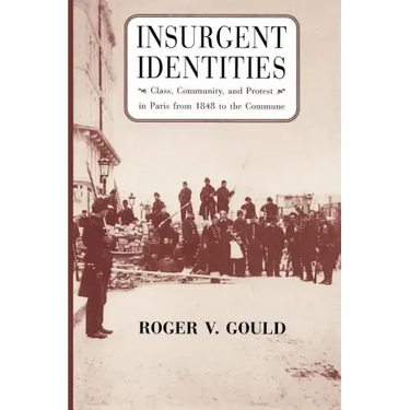 Insurgent Identities: Class, Community, and Protest in Paris from 1848 to the Commune