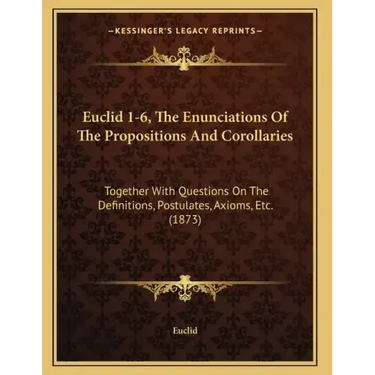 Euclid 1-6, The Enunciations Of The Propositions And Corollaries: Together With Questions On The Definitions, Postulates, Axioms, Etc. (1873)