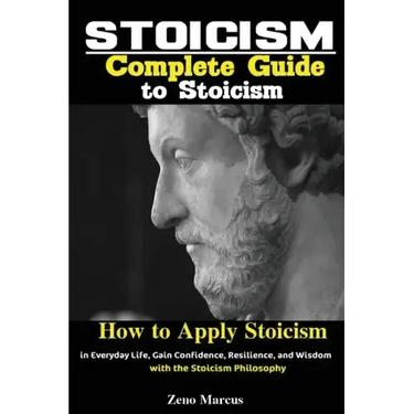 Stoicism: Complete Guide to Stoicism; How to Apply Stoicism in Everyday Life, Gain Confidence, Resilience, and Wisdom with the Stoicism Philosophy