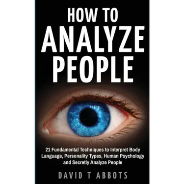 How To Analyze People: 21 Fundamental Techniques to Interpret Body Language, Personality Types, Human Psychology and Secretly Analyze People