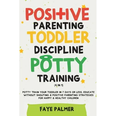 Positive Parenting, Toddler Discipline & Potty Training (4 in 1): Potty Train Your Toddler In 7 Days Or Less, Educate Without Shouting & Positive Pare