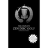 The Complete Zen Disc Golf: Contains two books: Zen & The Art of Disc Golf AND Discs & Zen PLUS A Brand New Bonus Chapter