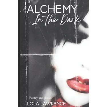 Alchemy in the Dark: Poetry and prose by Lola Lawrence