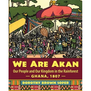 We Are Akan: Our People and Our Kingdom in the Rainforest - Ghana, 1807 -