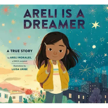 Areli Is a Dreamer: A True Story by Areli Morales, a Daca Recipient