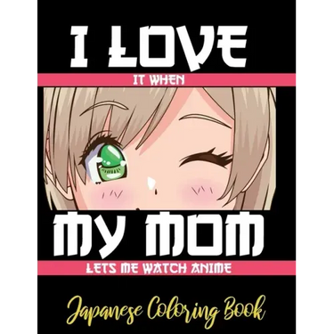 I LOVE it when MY MOM lets me watch anime - Japanese Coloring Book: 8.5 * 11 Pages Artist Anime Lover Gift Idea - adorable for girl and boy who just r