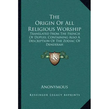 The Origin of All Religious Worship: Translated from the French of Dupuis; Containing Also a Description of the Zodiac of Denderah