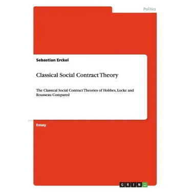 Classical Social Contract Theory: The Classical Social Contract Theories of Hobbes, Locke and Rousseau Compared