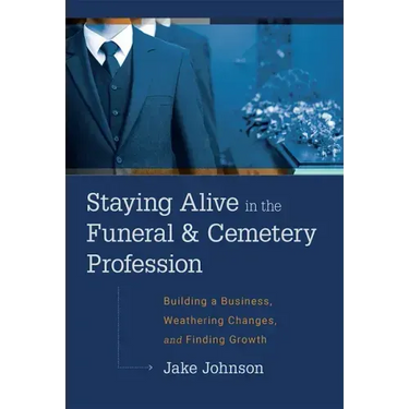Staying Alive in the Funeral & Cemetery Profession: Building a Business, Weathering Changes, and Finding Growth