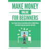Make Money Online for Beginners: Your Simple Step-by-Step Guide on How to Make Money from Home using your passions and skills