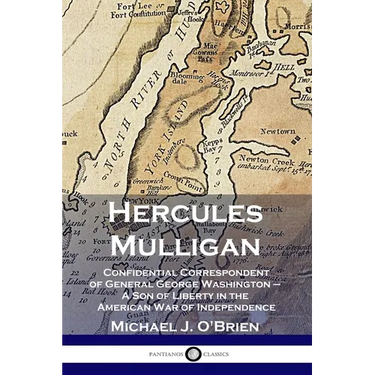Hercules Mulligan: Confidential Correspondent of General George Washington - A Son of Liberty in the American War of Independence